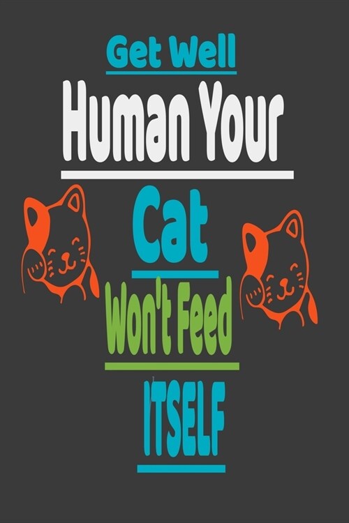 Get Well, Human Your Cat Wont Feed Itself: Cat notebook, Thinking of You for Your Loved Ones, cats gifts, birthday gifts 110 Pages, 6x9 journal Gift, (Paperback)