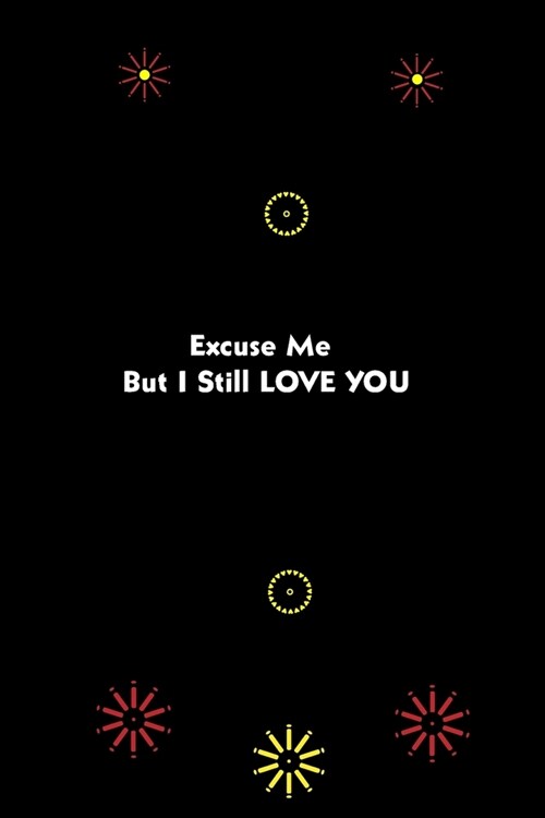 Excuse Me But i Still LOVE YOU .: gifts valentines day lined journal TO WRITE EVERY MEMOIRES WITH YOUR X LOVE, awesome gifts birthday, perfect gifts (Paperback)