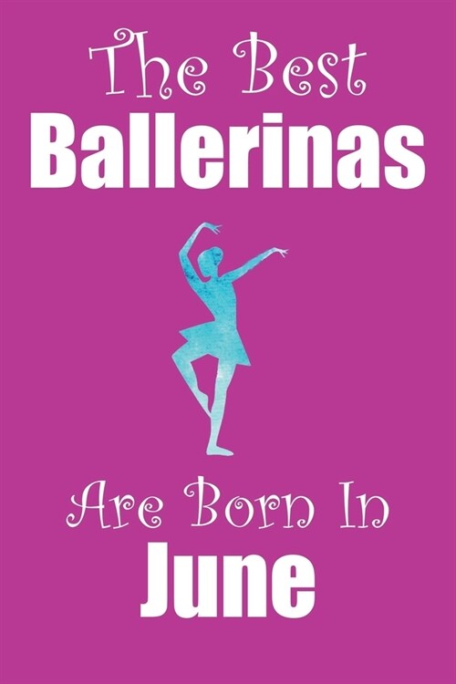The Best Ballerinas Are Born In June: Ballerina Gifts for Girls, Funny Lined Notebook, Birthday Gift for Ballet Dancers - 120 Pages - Size 6x9 (Paperback)