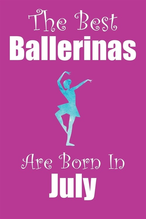 The Best Ballerinas Are Born In July: Ballerina Gifts for Girls, Funny Lined Notebook, Birthday Gift for Ballet Dancers - 120 Pages - Size 6x9 (Paperback)