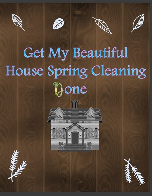 Get My Beautiful House Spring Cleaning Done: A Planner to Help You Stay Organized and Get Your Home Clean for the Summer Season Ahead (Paperback)