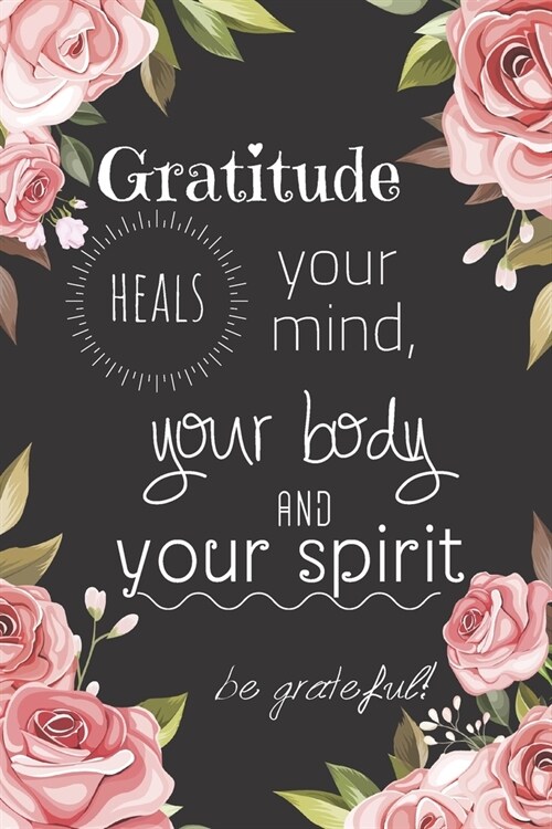 Gratitude heals your mind, your body and your spirit: Daily Gratitude Journal for Women, 120 Pages Journal, 6 x 9 inch (Paperback)