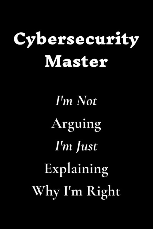 Cybersecurity Master Im Not Arguing Im Just Explaining Why Im Right: Lined Notebook / Journal Gift, 120 White Pages, 6x9, Soft Cover, Matte Finish (Paperback)