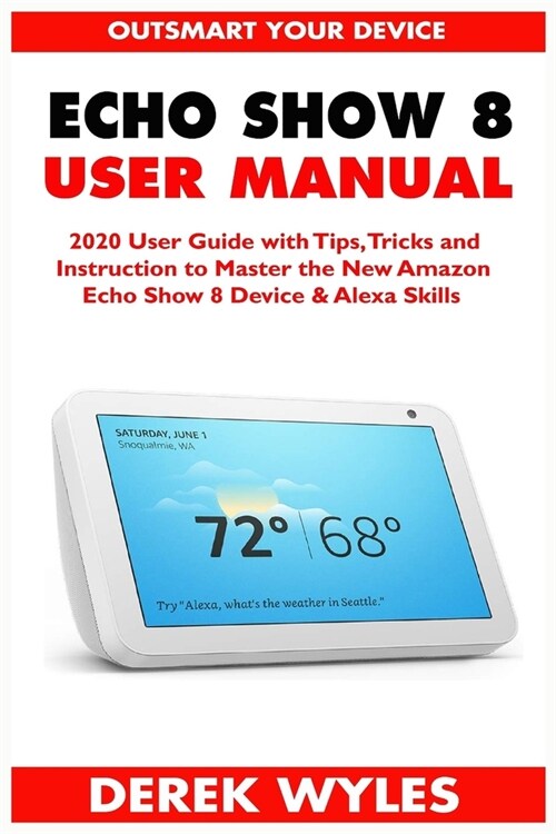 Echo Show 8 User Manual: 2020 User Guide with Tips, Tricks and Instruction to Master the New Amazon Echo Show 8 Device & Alexa Skills (Paperback)