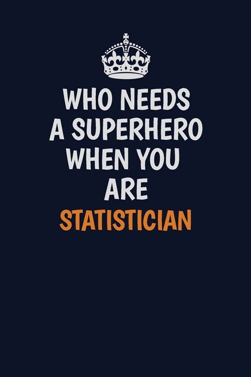 Who Needs A Superhero When You Are Statistician: Career journal, notebook and writing journal for encouraging men, women and kids. A framework for bui (Paperback)