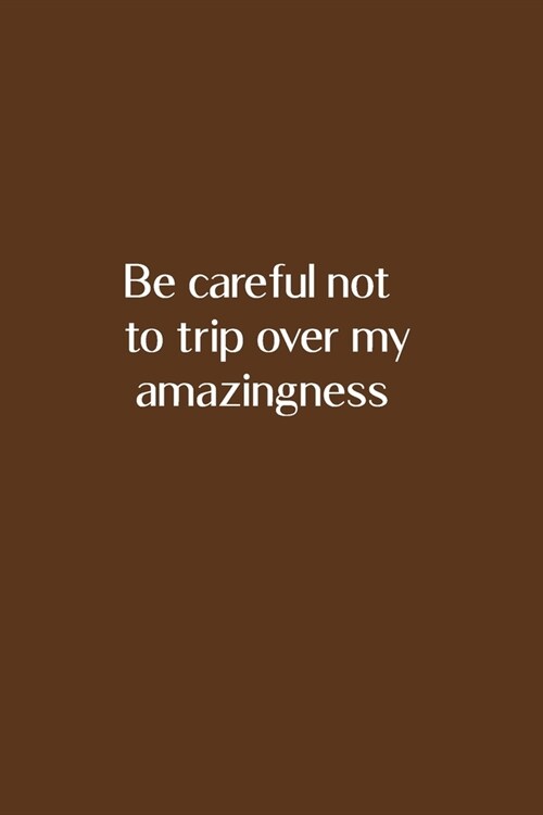 Be careful not to trip over my amazingness: Its everywhere Lined Blank Journal Notebook - 110 LINED pages. Dimensions: 6 x 9 Custom Designed Glossy (Paperback)