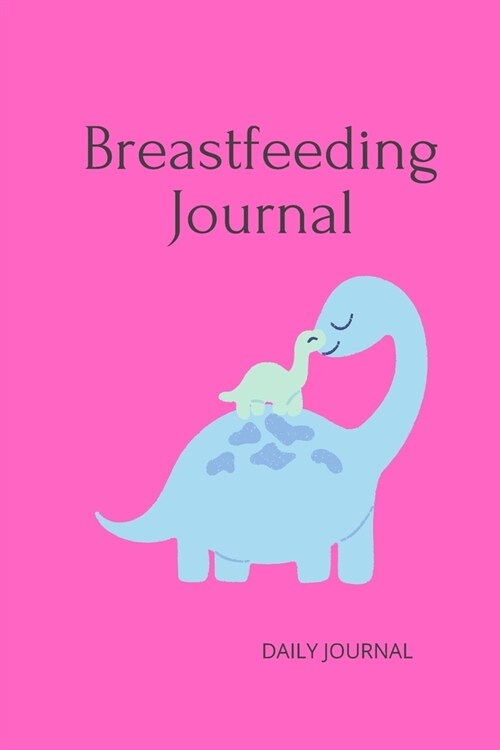 Breastfeeding Journal with Dinosaur in Pink 6x9 120 Pg: Notebook: perfect diary or gift for tracking your babys progress: 120 lined pages (Paperback)