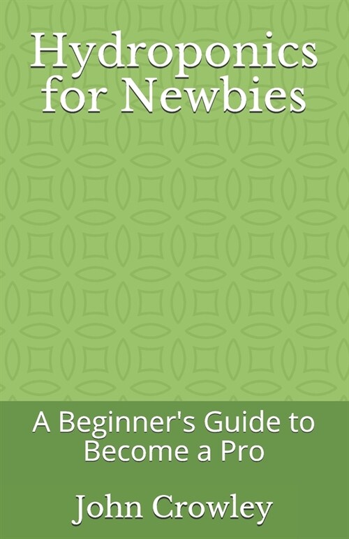 Hydroponics for Newbies: A Beginners Guide to Become a Pro (Paperback)