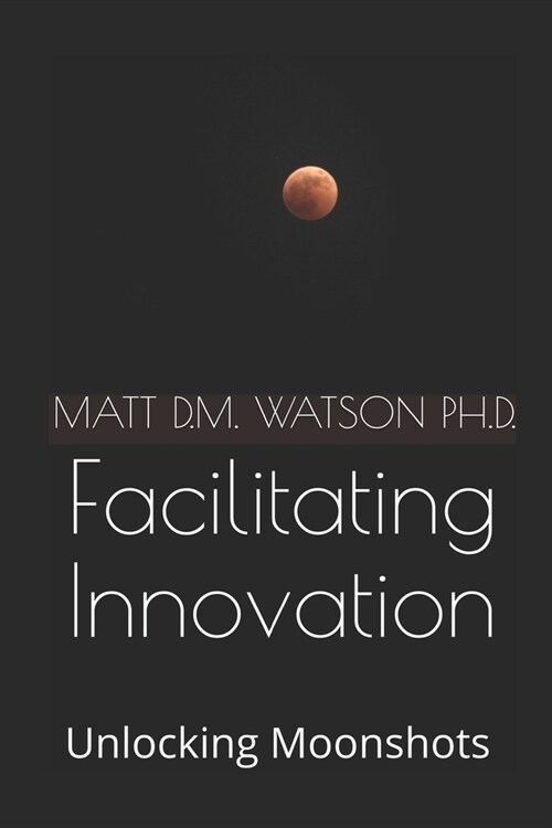 Facilitating Innovation: Unlocking Moonshots (Paperback)