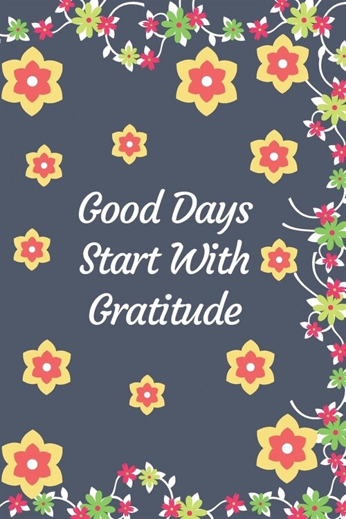 Good Days Start With Gratitude journal: Guide To Cultivate An Attitude Of Gratitude and Achieving Your Goals (120Pages) (Daily habit journals) (Paperback)