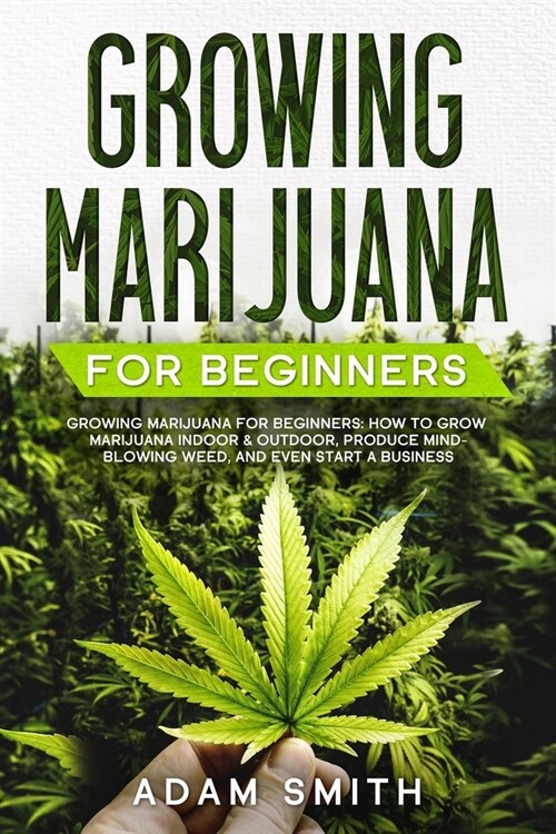 Growing Marijuana For Beginners: How to Grow Marijuana Indoor & Outdoor, Produce Mind-Blowing Weed, and even Start a Business (Paperback)