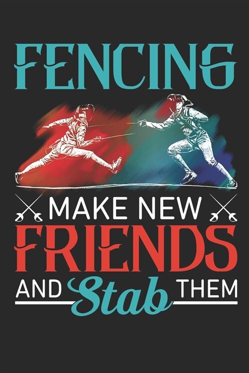 Fencing Make New Friends And Stab Them: Fencing Journal, Fencing Training Book, Fence Tournament Log, Fencer Gift Notebook for Scores, Dates and Notes (Paperback)