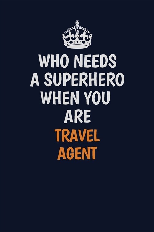 Who Needs A Superhero When You Are Travel Agent: Career journal, notebook and writing journal for encouraging men, women and kids. A framework for bui (Paperback)