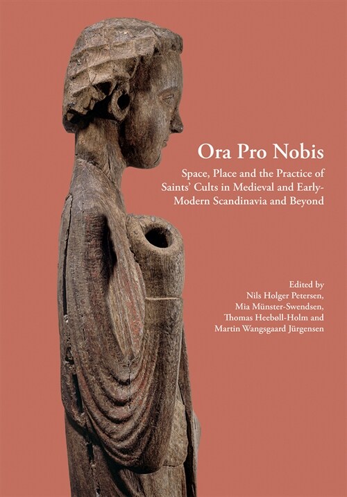 Ora Pro Nobis, Volume 27: Space, Place and the Practice of Saints Cults in Medieval and Early-Modern Scandinavia and Beyond (Hardcover)