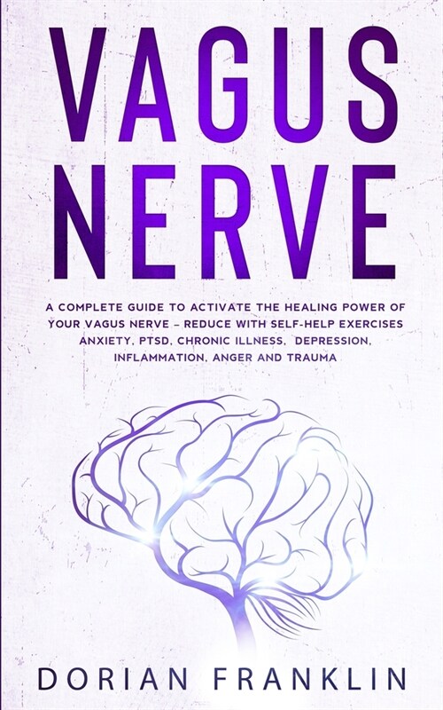 Vagus Nerve: A Complete Guide to Activate the Healing power of Your Vagus Nerve - Reduce with Self-Help Exercises Anxiety, PTSD, Ch (Paperback)