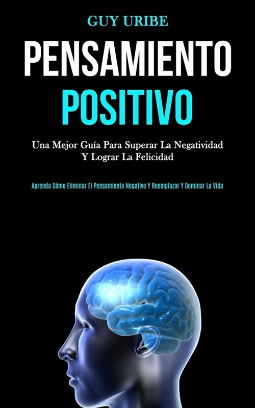 Pensamiento Positivo: Una mejor gu? para superar la negatividad y lograr la felicidad (Aprenda c?o eliminar el pensamiento negativo y reem (Paperback)