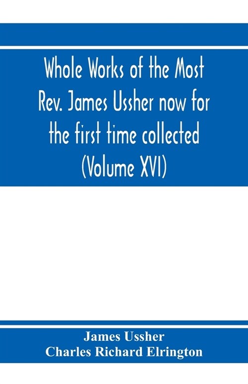 Whole works of the Most Rev. James Ussher now for the first time collected, with a life of the author and an account of his writings (Volume XVI) (Paperback)