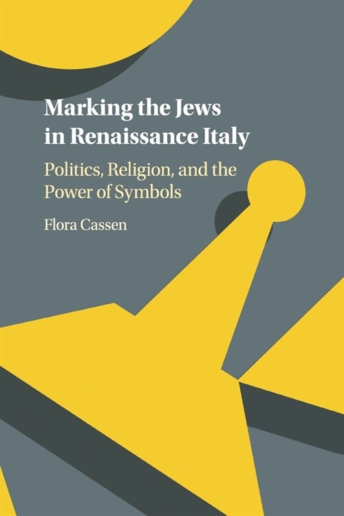 Marking the Jews in Renaissance Italy : Politics, Religion, and the Power of Symbols (Paperback)