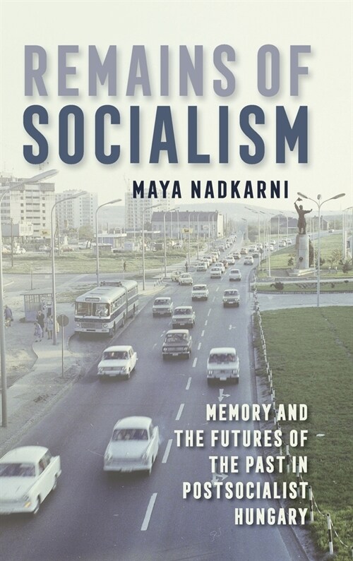 Remains of Socialism: Memory and the Futures of the Past in Postsocialist Hungary (Hardcover)