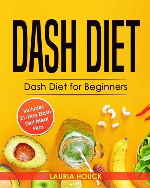Dash Diet: Dash Diet for Beginners: Dash Diet Cookbook with 21 Days Dash Diet Meal Plan to Lose Weight and Lower Your Blood Press (Paperback)