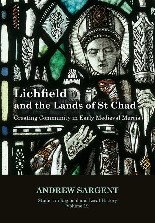 Lichfield and the Lands of St Chad : Creating Community in Early Medieval Mercia (Hardcover)