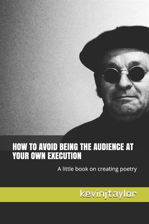 How to Avoid Being the Audience at Your Own Execution: A little book on creating poetry (Paperback)