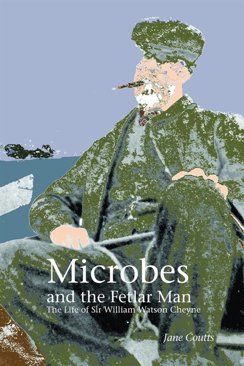 Microbes and the Fetlar Man: The Life of Sir William Watson Cheyne (Paperback)