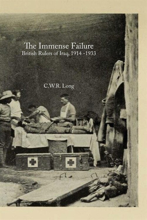 The Immense Failure: British Rulers of Iraq, 1914 -1933 (Paperback)