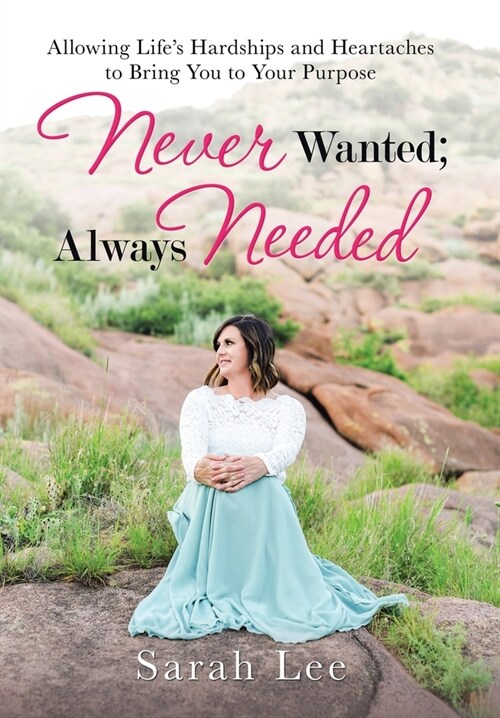 Never Wanted; Always Needed: Allowing Lifes Hardships and Heartaches to Bring You to Your Purpose (Hardcover)