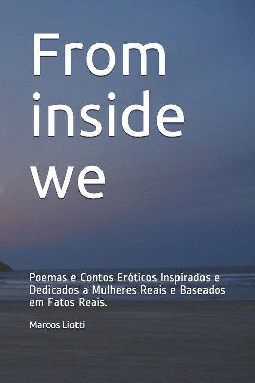 From inside we: Poemas e Contos Er?icos Inspirados e Dedicados a Mulheres Reais e Baseados em Fatos Reais. (Paperback)