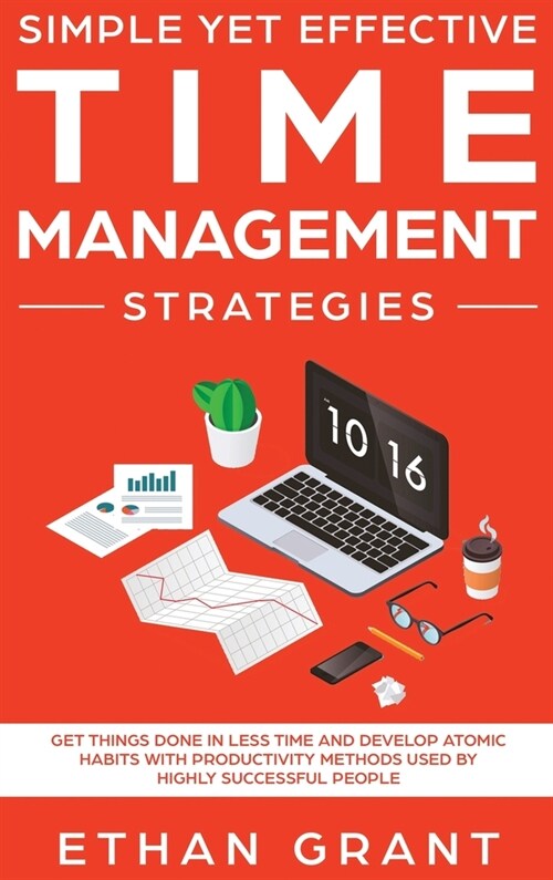Simple Yet Effective Time management strategies: Get Things Done In Less Time And Develop Atomic Habits With Productivity Methods Used By Highly Succe (Hardcover)