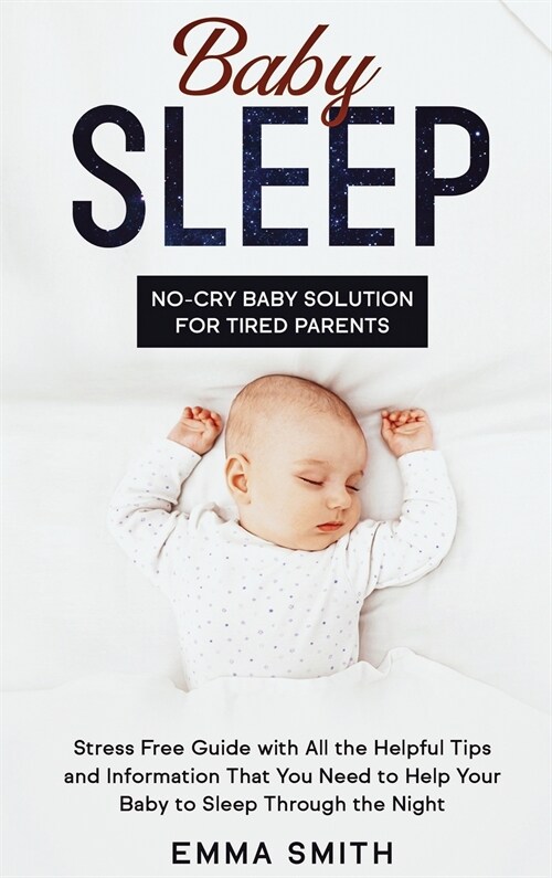 Baby Sleep: NO-CRY BABY SOLUTION FOR TIRED PARENTS: Stress Free Guide With All Helpful Tips And Information That You Need To Help (Hardcover)