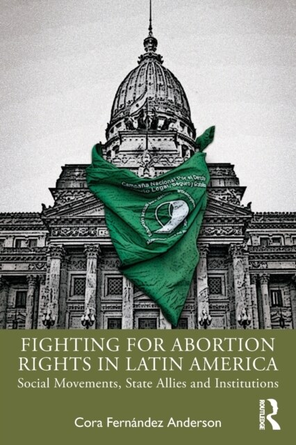 Fighting for Abortion Rights in Latin America : Social Movements, State Allies and Institutions (Paperback)