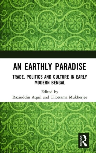 An Earthly Paradise : Trade, Politics and Culture in Early Modern Bengal (Hardcover)