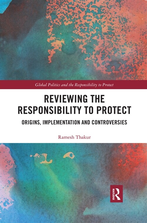 Reviewing the Responsibility to Protect : Origins, Implementation and Controversies (Paperback)