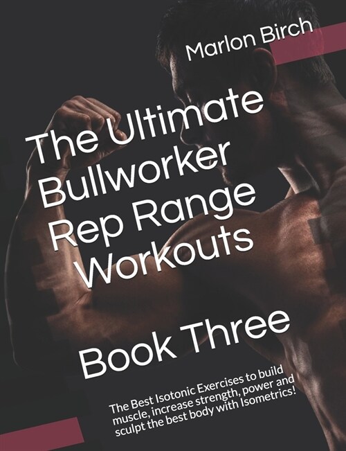 The Ultimate Bullworker Rep Range Workouts Book Three: The Best Isotonic Exercises to build muscle, increase strength, power and sculpt the best body (Paperback)