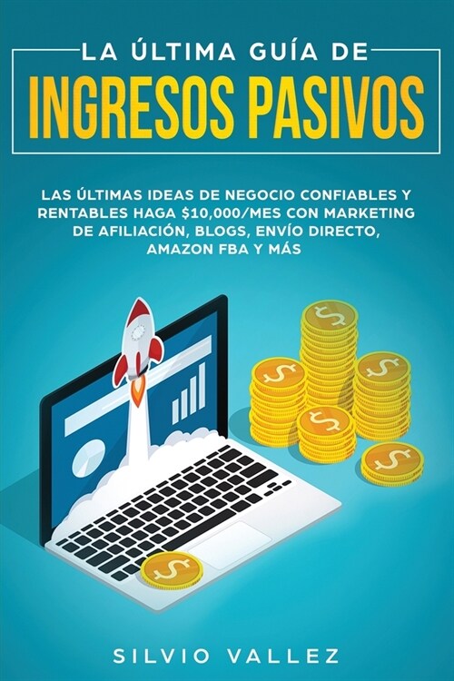 La ?tima Gu? de Ingresos Pasivos: Las ?timas Ideas De Negocios Confiables Y Rentables Gana $10,000/Mes Con Marketing De Afiliaci?, Blogs, Env? Di (Paperback)