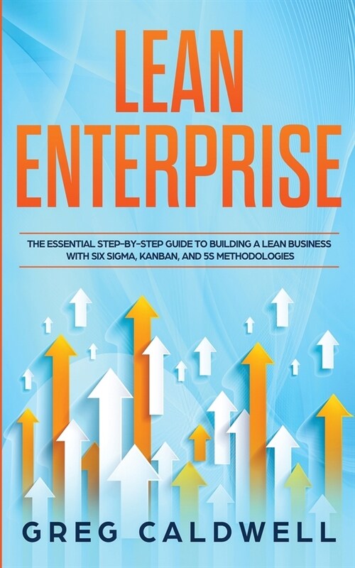 Lean Enterprise: The Essential Step-by-Step Guide to Building a Lean Business with Six Sigma, Kanban, and 5S Methodologies (Lean Guides (Paperback)