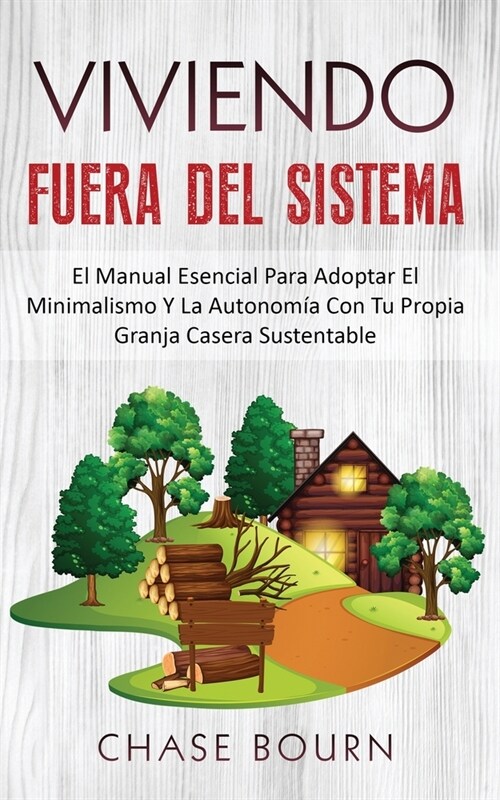 Viviendo Fuera Del Sistema: El Manual Esencial Para Adoptar El Minimalismo Y La Autonom? Con Tu Propia Granja Casera Sustentable (Paperback)