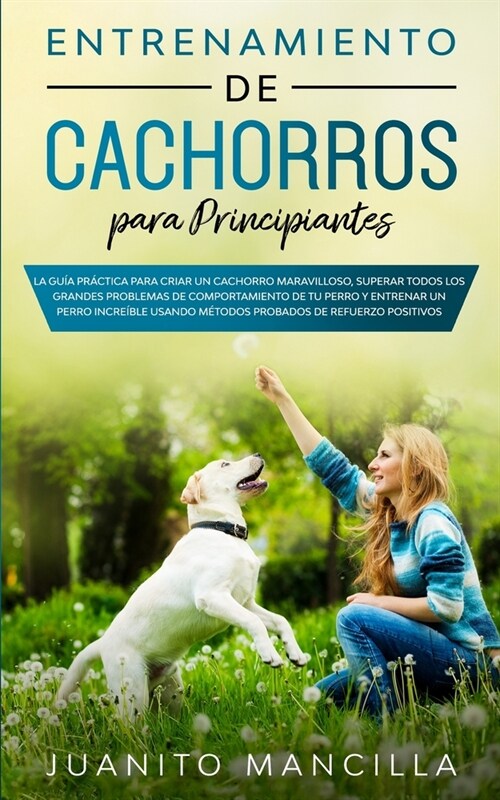 Entrenamiento De Cachorros Para Principiantes: La Gu? Pr?tica Para Criar un Cachorro Maravilloso, Superar Todos Los Grandes Problemas de Comportamie (Paperback)