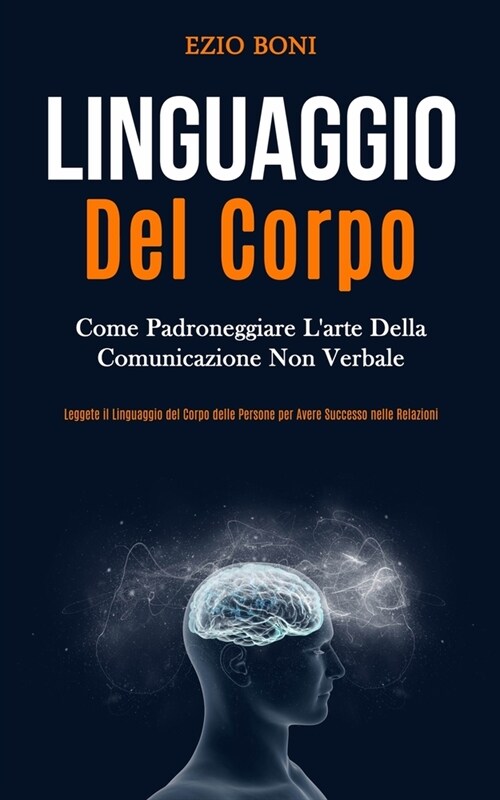 Linguaggio Del Corpo: Come padroneggiare larte della comunicazione non verbale (Leggete il linguaggio del corpo delle persone per avere suc (Paperback)