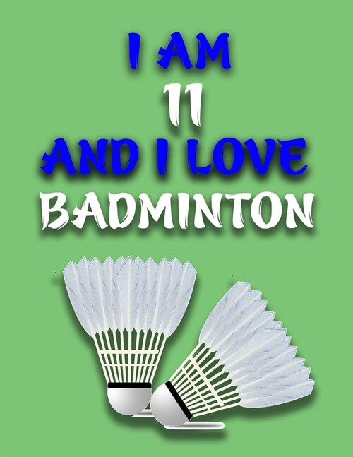 I Am 11 and I Love Badminton: Journal for Badminton Lovers, Birthday Gift for 11 Year Old Boys and Girls who likes Ball Sports, Christmas Gift Book (Paperback)
