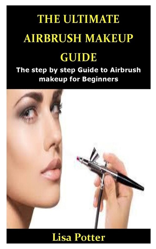 The Ultimate Airbrush Makeup Guide: The step by step Guide to Airbrush makeup for Beginners (Paperback)