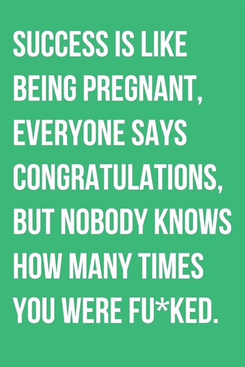 Success Is Like Being Pregnant Everyone Says Congratulations But Nobody Knows How Many Times You Were Fu*ked: Motivational Notebook (Paperback)