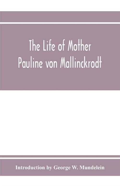 The Life of Mother Pauline von Mallinckrodt: foundress of the Sisters of Christian Charity, Daughters of the Blessed Virgin Mary of the Immaculate Con (Paperback)