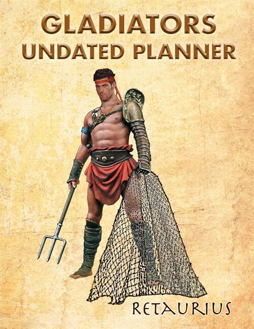 Gladiators Undated Planner: Retaurius. 8.5 x 11 Undated weekly illustrated planner. 12 months start any time of year. Painting Ancient Romans (Paperback)