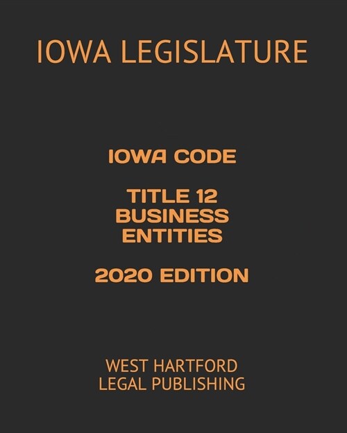 Iowa Code Title 12 Business Entities 2020 Edition: West Hartford Legal Publishing (Paperback)