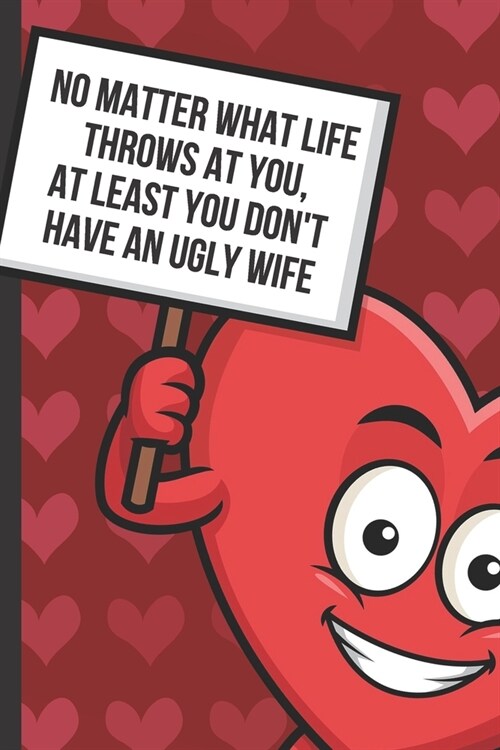 No Matter What Life Throws At You At Least You Dont Have An Ugly Wife: Silly and Funny Valentines Day Card Notebook with Red Love Heart on the Cover. (Paperback)