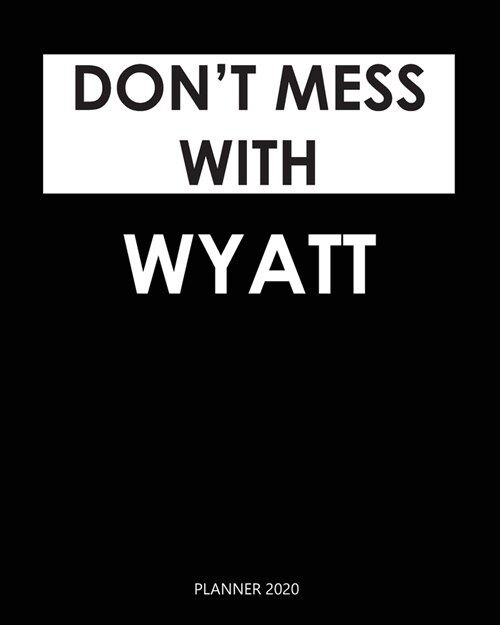 Planner 2020: Dont mess with Wyatt: Year 2020 - 365 Daily - 52 Week journal Planner Calendar Schedule Organizer Appointment Noteboo (Paperback)