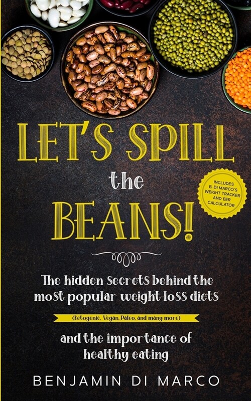 Lets Spill the Beans!: The Hidden Secrets Behind The Most Popular Weight-Loss Diets (Ketogenic, Vegan, Paleo, And Many More) And The Importan (Paperback)